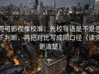 可可影视像校准：先校导语是不是先下判断，再把对比写成同口径（读完更清楚）