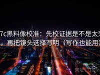 17c黑料像校准：先校证据是不是太薄，再把镜头选择写明（写作也能用）