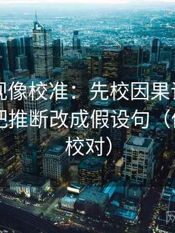 人人影视像校准：先校因果词用顺了吗，再把推断改成假设句（像做复句校对）