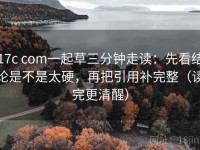 17c com一起草三分钟走读：先看结论是不是太硬，再把引用补完整（读完更清醒）