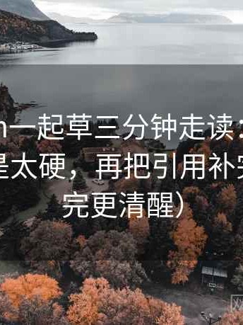 17c com一起草三分钟走读：先看结论是不是太硬，再把引用补完整（读完更清醒）