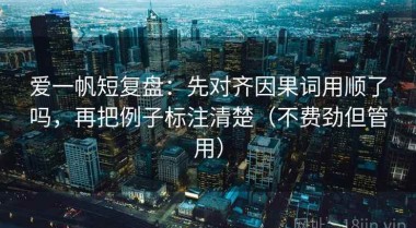 爱一帆短复盘：先对齐因果词用顺了吗，再把例子标注清楚（不费劲但管用）