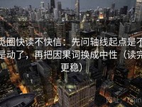觅圈快读不快信：先问轴线起点是不是动了，再把因果词换成中性（读完更稳）