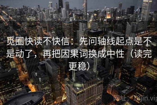 觅圈快读不快信：先问轴线起点是不是动了，再把因果词换成中性（读完更稳）