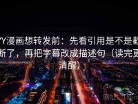 YY漫画想转发前：先看引用是不是截断了，再把字幕改成描述句（读完更清醒）