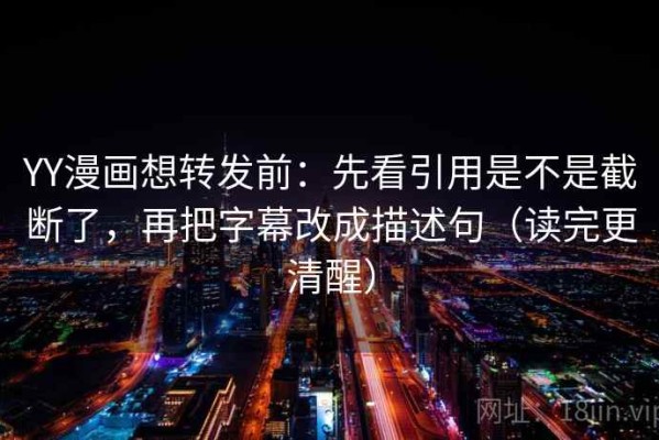 YY漫画想转发前：先看引用是不是截断了，再把字幕改成描述句（读完更清醒）