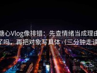 糖心Vlog像排错：先查情绪当成理由了吗，再把对象写具体（三分钟走读）