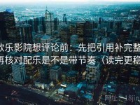 欧乐影院想评论前：先把引用补完整，再核对配乐是不是带节奏（读完更稳）