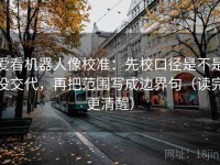 爱看机器人像校准：先校口径是不是没交代，再把范围写成边界句（读完更清醒）