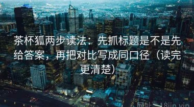 茶杯狐两步读法：先抓标题是不是先给答案，再把对比写成同口径（读完更清楚）