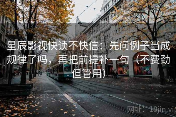 星辰影视快读不快信：先问例子当成规律了吗，再把前提补一句（不费劲但管用）