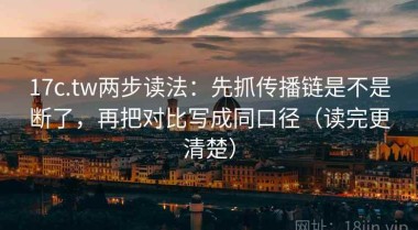 17c.tw两步读法：先抓传播链是不是断了，再把对比写成同口径（读完更清楚）