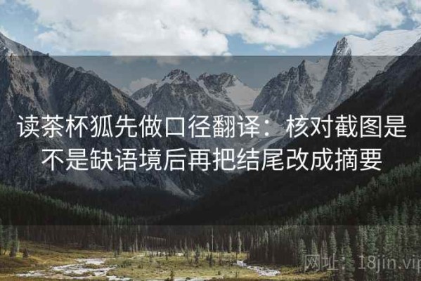 读茶杯狐先做口径翻译：核对截图是不是缺语境后再把结尾改成摘要