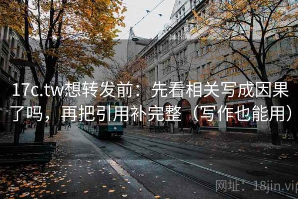 17c.tw想转发前：先看相关写成因果了吗，再把引用补完整（写作也能用）