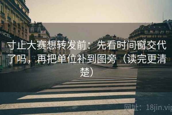 寸止大赛想转发前：先看时间窗交代了吗，再把单位补到图旁（读完更清楚）