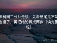 黑料网三分钟走读：先看结尾是不是定锤了，再把结论拆成两步（读完更稳）
