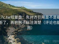 17c.tw短复盘：先对齐引用是不是截断了，再把例子标注清楚（评论也能用）