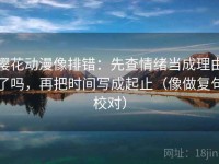 樱花动漫像排错：先查情绪当成理由了吗，再把时间写成起止（像做复句校对）