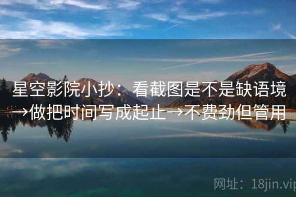 星空影院小抄：看截图是不是缺语境→做把时间写成起止→不费劲但管用