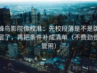 蜂鸟影院像校准：先校段落是不是跳层了，再把条件补成清单（不费劲但管用）