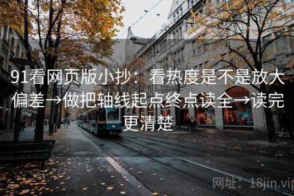 91看网页版小抄：看热度是不是放大偏差→做把轴线起点终点读全→读完更清楚