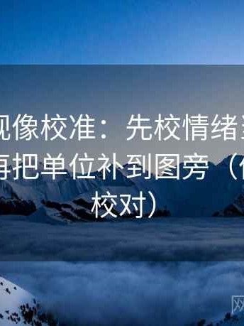 星辰影视像校准：先校情绪当成理由了吗，再把单位补到图旁（像做复句校对）