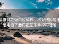 读推特先做口径翻译：核对结尾是不是定锤了后再把配乐拿掉再理解