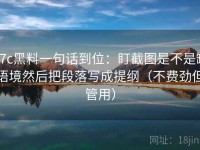 17c黑料一句话到位：盯截图是不是缺语境然后把段落写成提纲（不费劲但管用）