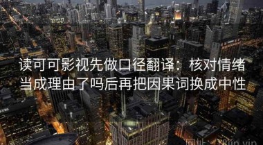 读可可影视先做口径翻译：核对情绪当成理由了吗后再把因果词换成中性