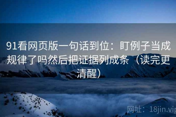 91看网页版一句话到位：盯例子当成规律了吗然后把证据列成条（读完更清醒）