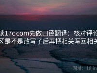 读17c com先做口径翻译：核对评论区是不是改写了后再把相关写回相关