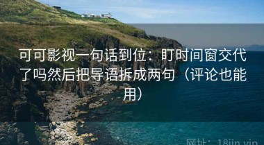 可可影视一句话到位：盯时间窗交代了吗然后把导语拆成两句（评论也能用）