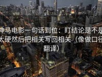 神马电影一句话到位：盯结论是不是太硬然后把相关写回相关（像做口径翻译）