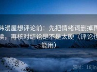 韩漫屋想评论前：先把情绪词删掉再读，再核对结论是不是太硬（评论也能用）