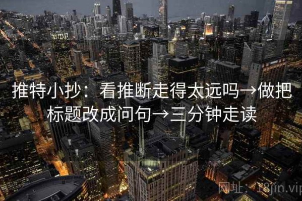 推特小抄：看推断走得太远吗→做把标题改成问句→三分钟走读