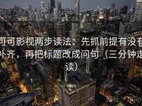 可可影视两步读法：先抓前提有没有补齐，再把标题改成问句（三分钟走读）