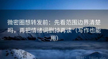 微密圈想转发前：先看范围边界清楚吗，再把情绪词删掉再读（写作也能用）