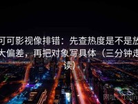 可可影视像排错：先查热度是不是放大偏差，再把对象写具体（三分钟走读）