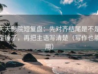 天天影院短复盘：先对齐结尾是不是定锤了，再把主语写清楚（写作也能用）