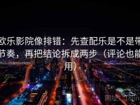 欧乐影院像排错：先查配乐是不是带节奏，再把结论拆成两步（评论也能用）