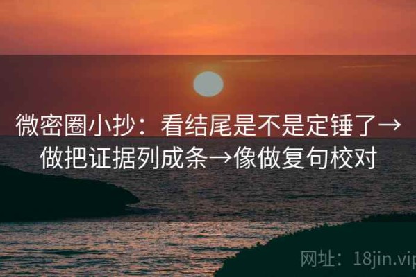 微密圈小抄：看结尾是不是定锤了→做把证据列成条→像做复句校对