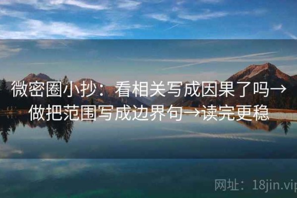 微密圈小抄：看相关写成因果了吗→做把范围写成边界句→读完更稳