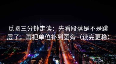 觅圈三分钟走读：先看段落是不是跳层了，再把单位补到图旁（读完更稳）