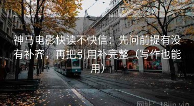 神马电影快读不快信：先问前提有没有补齐，再把引用补完整（写作也能用）