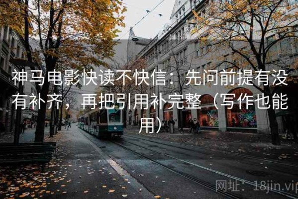 神马电影快读不快信：先问前提有没有补齐，再把引用补完整（写作也能用）