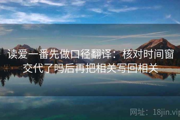 读爱一番先做口径翻译：核对时间窗交代了吗后再把相关写回相关