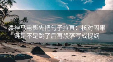 读神马电影先把句子拉直：核对因果链是不是跳了后再段落写成提纲