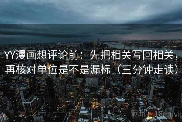YY漫画想评论前：先把相关写回相关，再核对单位是不是漏标（三分钟走读）