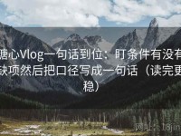 糖心Vlog一句话到位：盯条件有没有缺项然后把口径写成一句话（读完更稳）