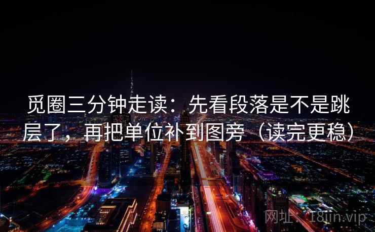 觅圈三分钟走读：先看段落是不是跳层了，再把单位补到图旁（读完更稳）